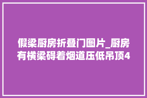 假梁厨房折叠门图片_厨房有横梁碍着烟道压低吊顶4个方法化腐烂为神奇
