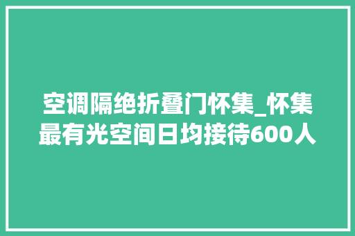 空调隔绝折叠门怀集_怀集最有光空间日均接待600人