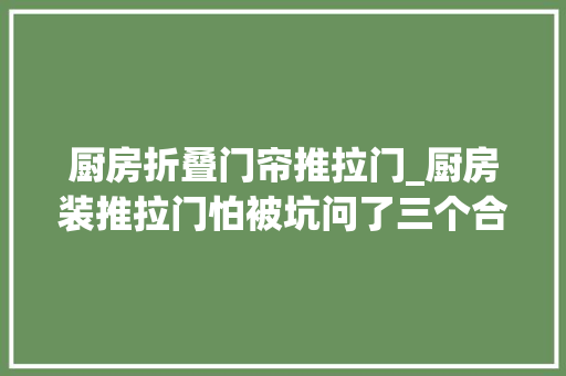 厨房折叠门帘推拉门_厨房装推拉门怕被坑问了三个合肥师傅都说这样选最好防水防烟