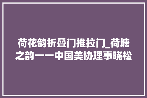 荷花韵折叠门推拉门_荷塘之韵一一中国美协理事晓松导师笔下的荷花附最新作品