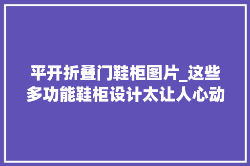 平开折叠门鞋柜图片_这些多功能鞋柜设计太让人心动了