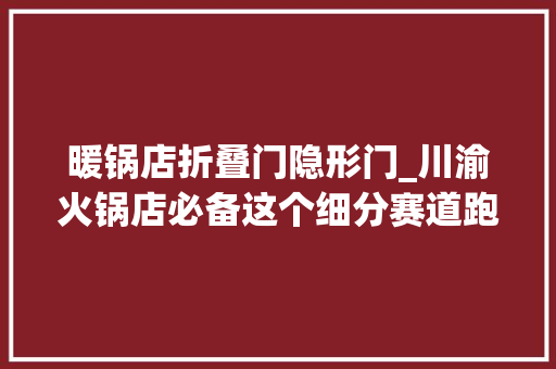 暖锅店折叠门隐形门_川渝火锅店必备这个细分赛道跑出了隐形冠军