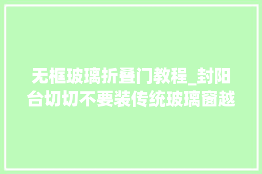 无框玻璃折叠门教程_封阳台切切不要装传统玻璃窗越来越多人兴装这种省钱又漂亮