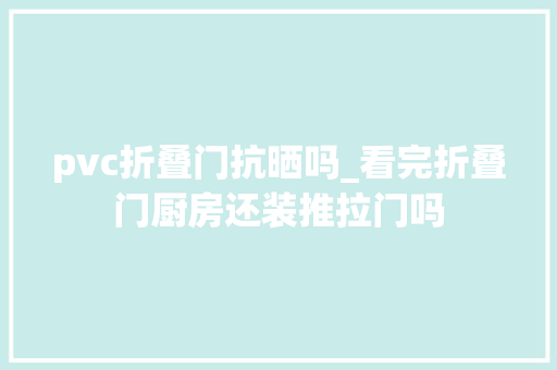 pvc折叠门抗晒吗_看完折叠门厨房还装推拉门吗
