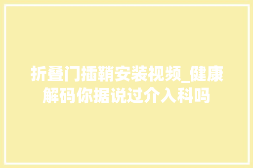 折叠门插鞘安装视频_健康解码你据说过介入科吗