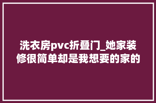 洗衣房pvc折叠门_她家装修很简单却是我想要的家的模样氛围温馨舒适让人放松