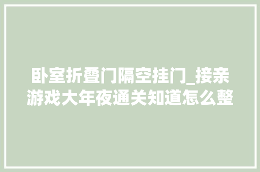 卧室折叠门隔空挂门_接亲游戏大年夜通关知道怎么整蛊才好玩