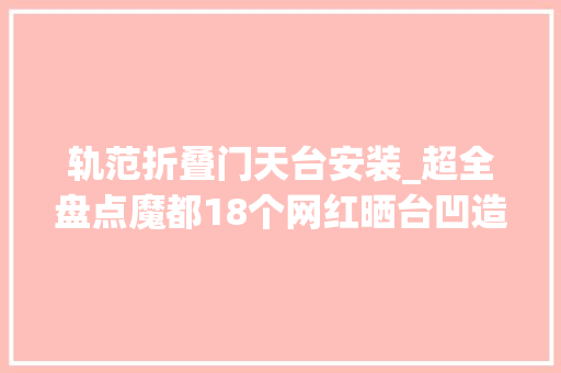 轨范折叠门天台安装_超全盘点魔都18个网红晒台凹造型秘籍看完分分钟制霸同伙圈