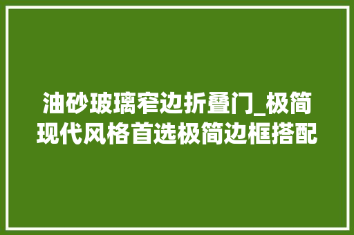 油砂玻璃窄边折叠门_极简现代风格首选极简边框搭配8厘油砂工艺玻璃内打