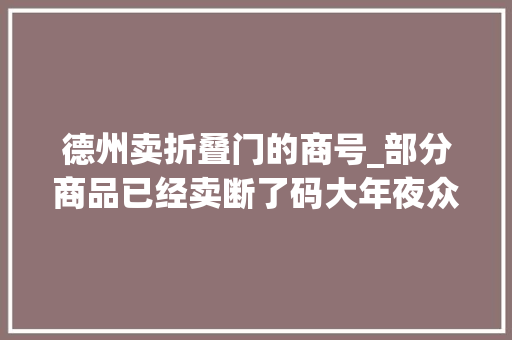 德州卖折叠门的商号_部分商品已经卖断了码大年夜众网记者探访德州的鸿星尔克专卖店