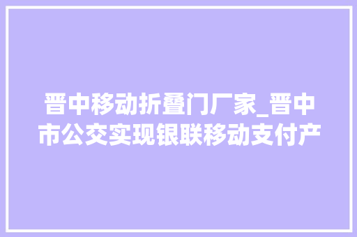 晋中移动折叠门厂家_晋中市公交实现银联移动支付产品全应用