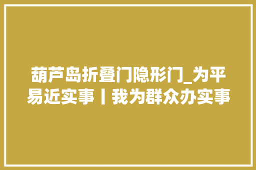 葫芦岛折叠门隐形门_为平易近实事丨我为群众办实事辽宁审查机关在行动十三