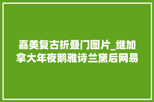 嘉美复古折叠门图片_继加拿大年夜鹅雅诗兰黛后网易考拉再被投诉卖假货