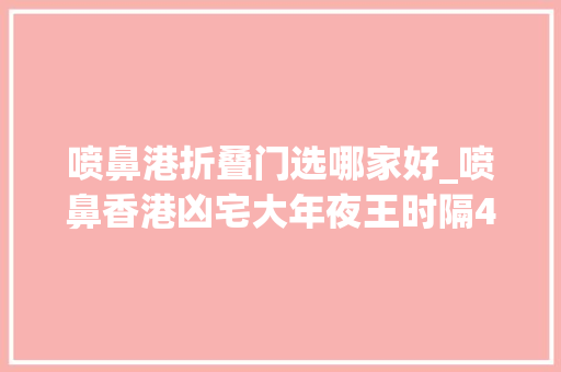 喷鼻港折叠门选哪家好_喷鼻香港凶宅大年夜王时隔4年再入市45折购残契铺分享入手窍门