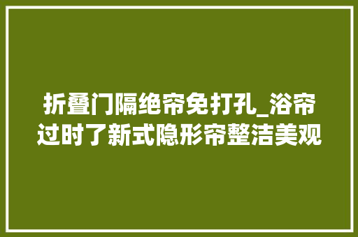 折叠门隔绝帘免打孔_浴帘过时了新式隐形帘整洁美观省空间太机警了
