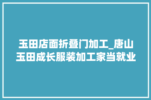 玉田店面折叠门加工_唐山玉田成长服装加工家当就业增收双促进
