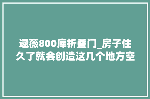 逯薇800库折叠门_房子住久了就会创造这几个地方空间越充裕幸福感越强
