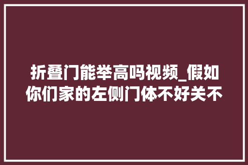 折叠门能举高吗视频_假如你们家的左侧门体不好关不妨可以试试这个方法