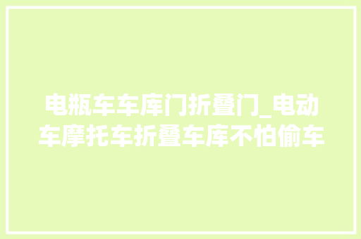 电瓶车车库门折叠门_电动车摩托车折叠车库不怕偷车不被雨淋让人宁神