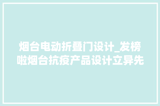 烟台电动折叠门设计_发榜啦烟台抗疫产品设计立异先锋榜重磅揭晓