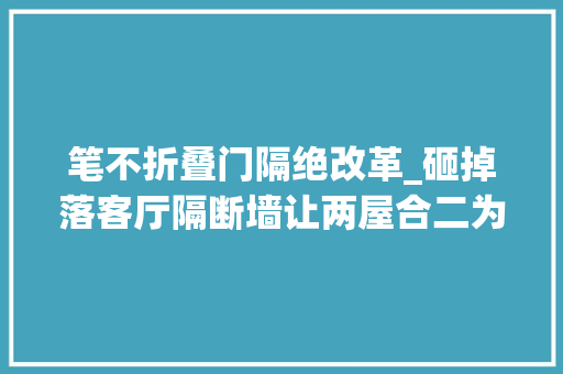 笔不折叠门隔绝改革_砸掉落客厅隔断墙让两屋合二为一中心装块挡板功能不变革宽敞