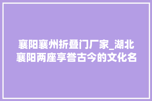 襄阳襄州折叠门厂家_湖北襄阳两座享誉古今的文化名山由一人开启