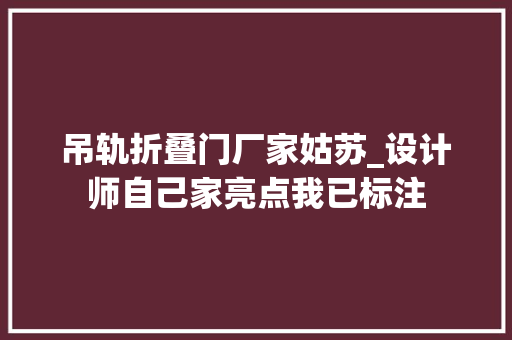 吊轨折叠门厂家姑苏_设计师自己家亮点我已标注