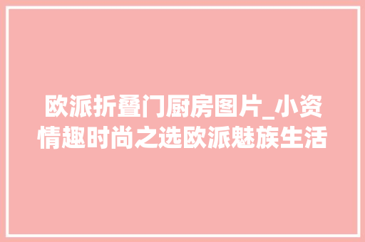 欧派折叠门厨房图片_小资情趣时尚之选欧派魅族生活整体厨房测评