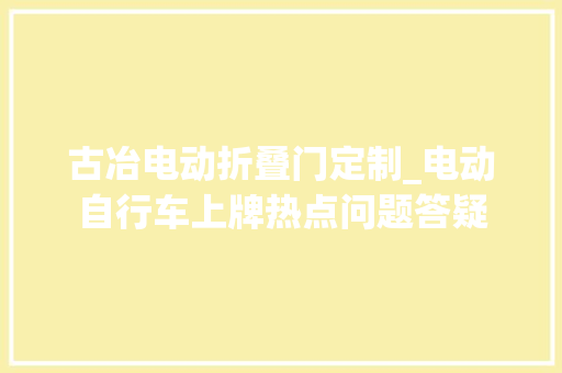 古冶电动折叠门定制_电动自行车上牌热点问题答疑
