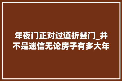 年夜门正对过道折叠门_并不是迷信无论房子有多大年夜开门切记不要正对这6种器械