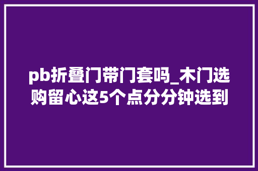 pb折叠门带门套吗_木门选购留心这5个点分分钟选到静音又高颜值的门