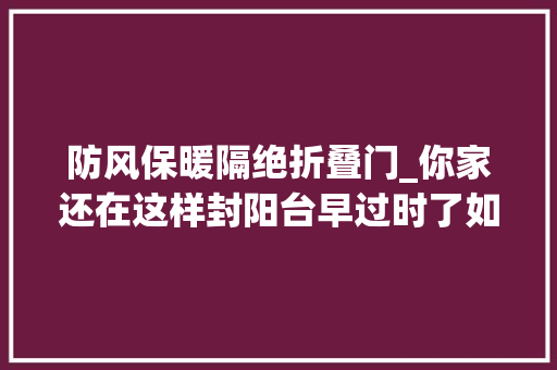 防风保暖隔绝折叠门_你家还在这样封阳台早过时了如今盛行这4种办法好看又实用