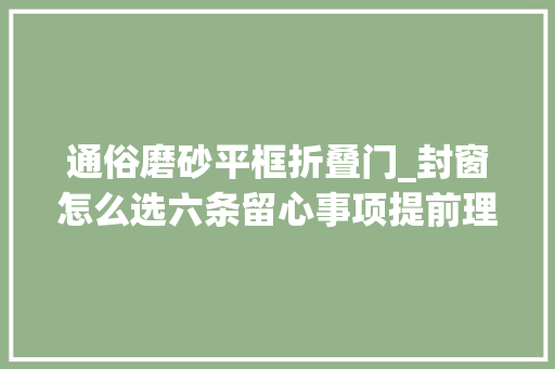 通俗磨砂平框折叠门_封窗怎么选六条留心事项提前理解