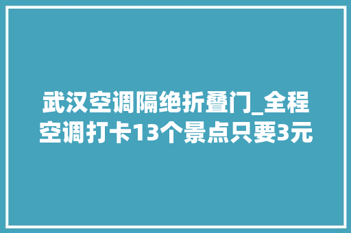 武汉空调隔绝折叠门_全程空调打卡13个景点只要3元