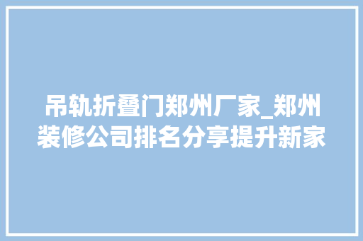 吊轨折叠门郑州厂家_郑州装修公司排名分享提升新家颜值的妙招