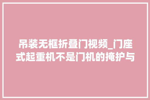 吊装无框折叠门视频_门座式起重机不是门机的掩护与保养