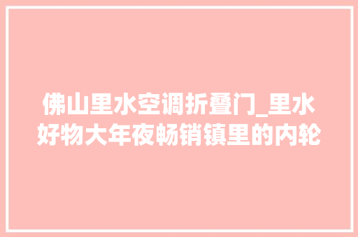 佛山里水空调折叠门_里水好物大年夜畅销镇里的内轮回热了起来