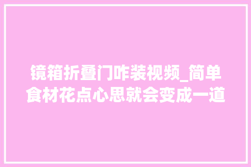 镜箱折叠门咋装视频_简单食材花点心思就会变成一道厚味传统家常菜镜箱豆腐