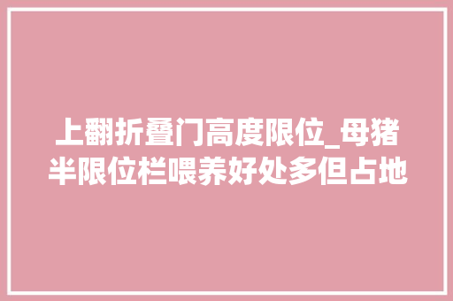 上翻折叠门高度限位_母猪半限位栏喂养好处多但占地面历年夜