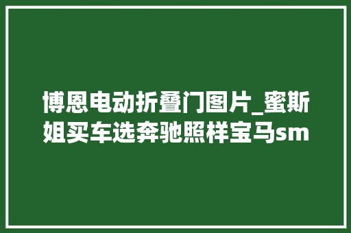 博恩电动折叠门图片_蜜斯姐买车选奔驰照样宝马smart精灵1比拟MINICOUNTRYMAN