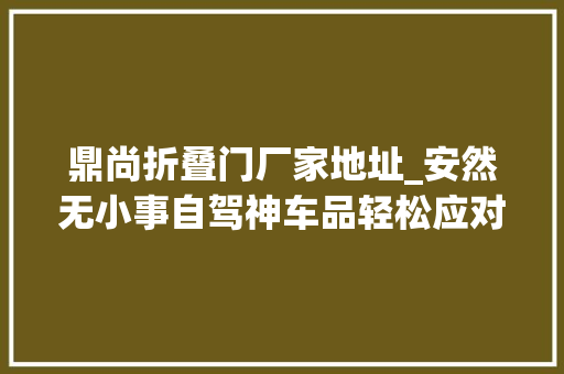 鼎尚折叠门厂家地址_安然无小事自驾神车品轻松应对特殊状况