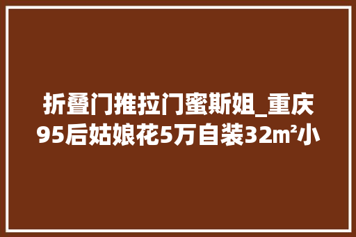 折叠门推拉门蜜斯姐_重庆95后姑娘花5万自装32㎡小家被20万人喜好真的太美了