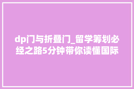 dp门与折叠门_留学筹划必经之路5分钟带你读懂国际课程和国际考试