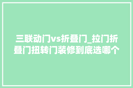 三联动门vs折叠门_拉门折叠门扭转门装修到底选哪个