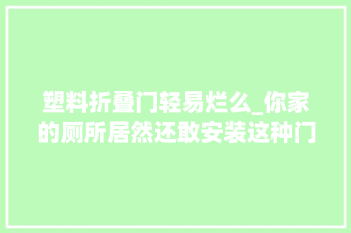 塑料折叠门轻易烂么_你家的厕所居然还敢安装这种门短半年长一年就坏了还不赶紧换