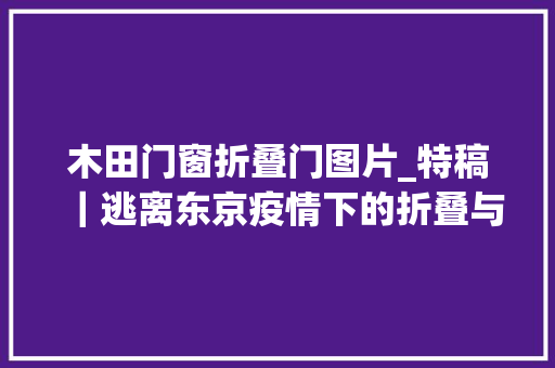 木田门窗折叠门图片_特稿｜逃离东京疫情下的折叠与变奏