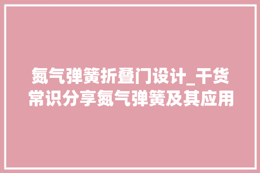 氮气弹簧折叠门设计_干货常识分享氮气弹簧及其应用图解