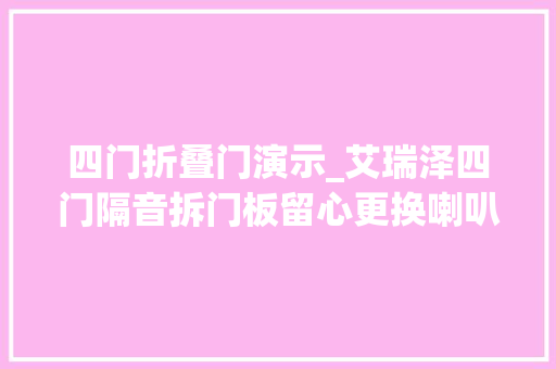 四门折叠门演示_艾瑞泽四门隔音拆门板留心更换喇叭后门无喇叭