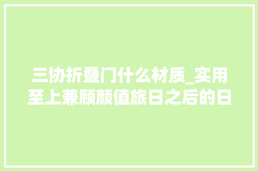 三协折叠门什么材质_实用至上兼顾颜值旅日之后的日式装修小Tips
