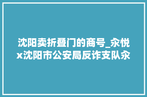 沈阳卖折叠门的商号_汆悦x沈阳市公安局反诈支队汆悦反诈主题店快来打卡
